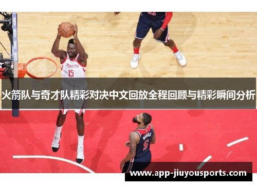 火箭队与奇才队精彩对决中文回放全程回顾与精彩瞬间分析
