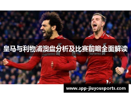 皇马与利物浦澳盘分析及比赛前瞻全面解读