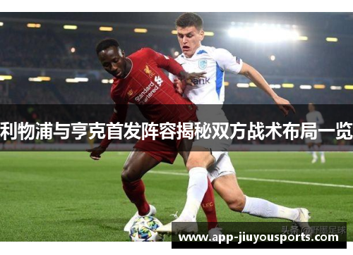 利物浦与亨克首发阵容揭秘双方战术布局一览